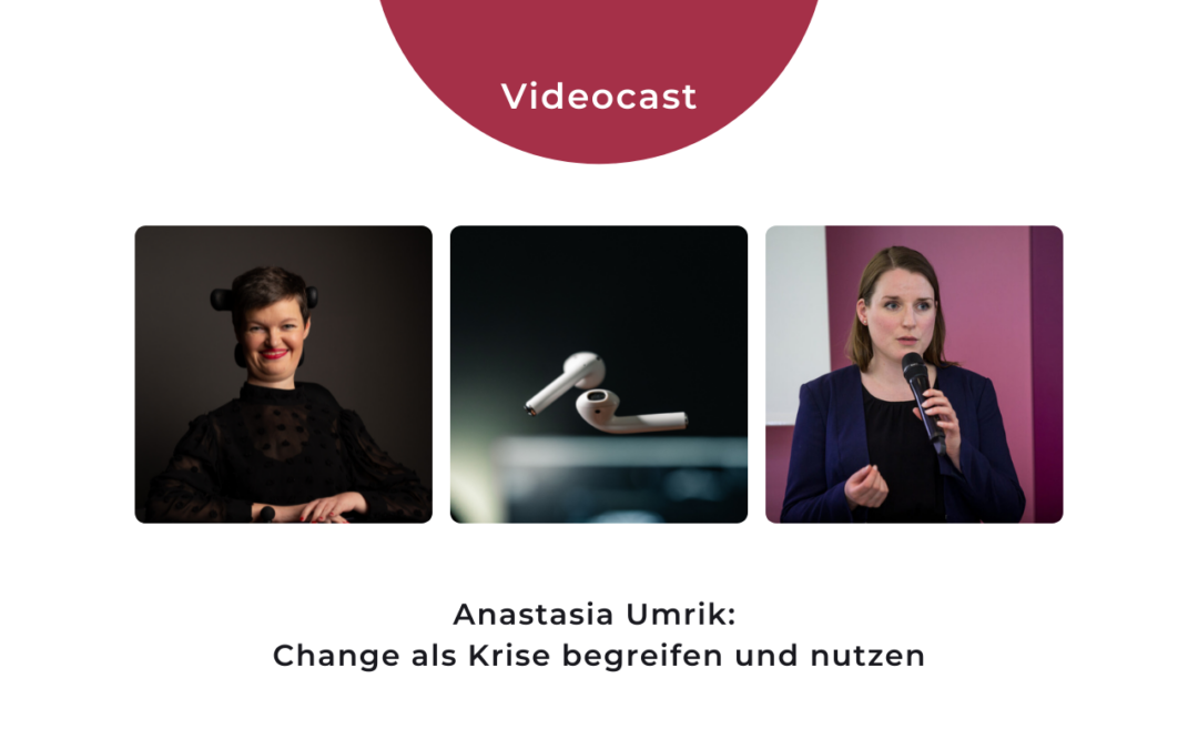 Videocast: Anastasia Umrik – Change als Krise begreifen und nutzen